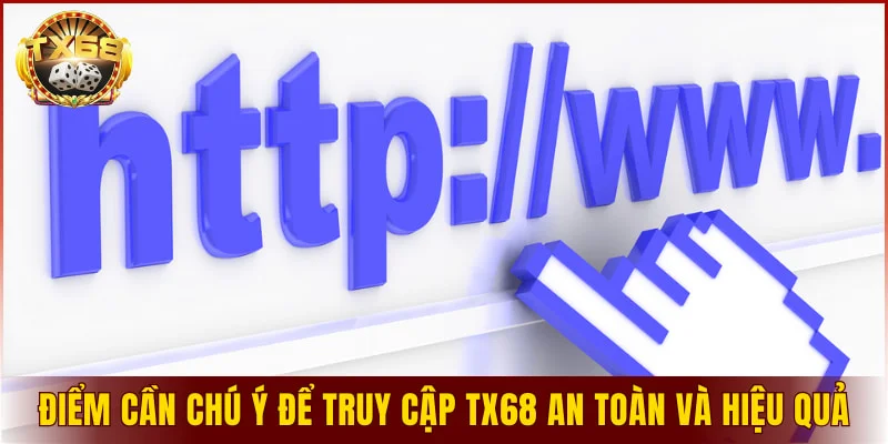 Điểm cần chú ý để truy cập TX68 an toàn và hiệu quả